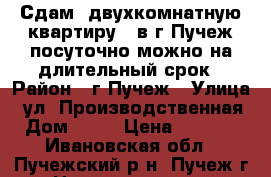 Сдам  двухкомнатную квартиру   в г.Пучеж посуточно,можно на длительный срок › Район ­ г.Пучеж › Улица ­ ул.2Производственная › Дом ­ 15 › Цена ­ 1 500 - Ивановская обл., Пучежский р-н, Пучеж г. Недвижимость » Квартиры аренда посуточно   . Ивановская обл.